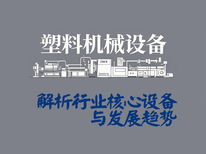 塑料機械設備有哪些？一文解析行業(yè)核心設備與發(fā)展趨勢