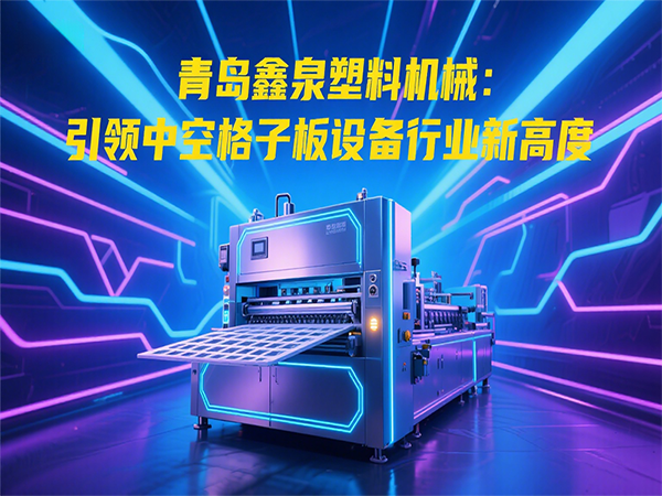 青島鑫泉塑料機(jī)械：引領(lǐng)中空格子板設(shè)備行業(yè)新高度