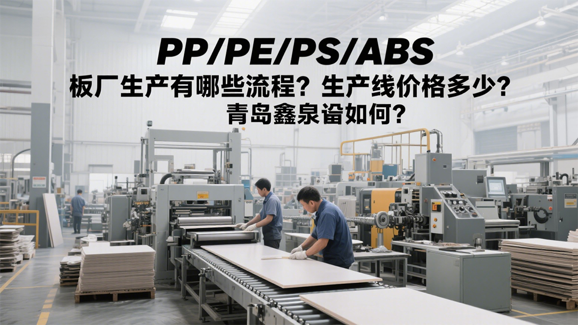 PP_PE_PS_ABS板廠怎么生產(chǎn)？生產(chǎn)線要多少錢？青島鑫泉有何方案？20250708.jpg