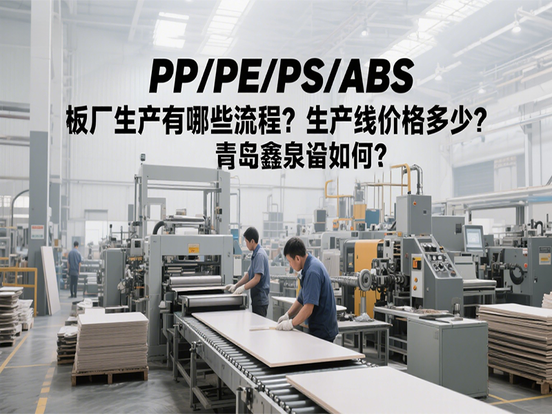PP/PE/PS/ABS 板廠生產(chǎn)有哪些流程？生產(chǎn)線價(jià)格多少？青島鑫泉設(shè)備如何？