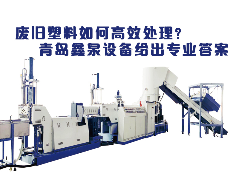 廢舊塑料如何高效處理？青島鑫泉設(shè)備給出專業(yè)答案
