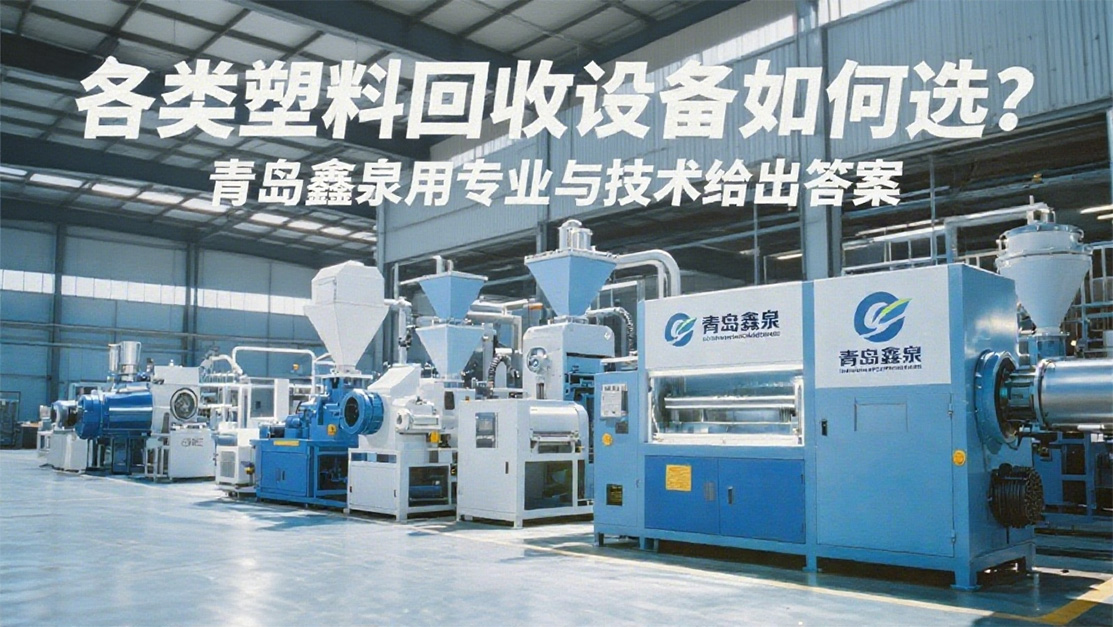 各類塑料回收設(shè)備如何選？青島鑫泉用專業(yè)與技術(shù)給出答案20250701.jpg