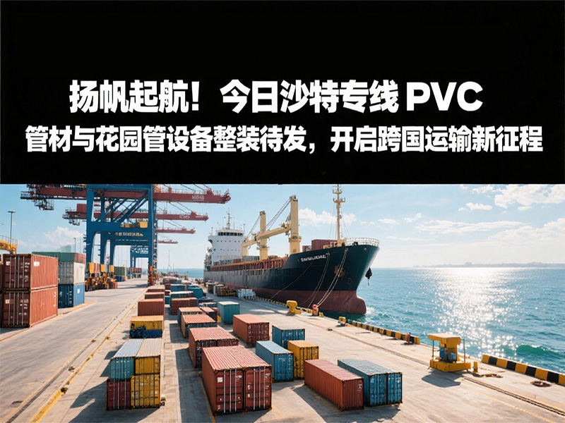 揚(yáng)帆起航！今日沙特專線：PVC 管材與花園管設(shè)備整裝待發(fā)，開(kāi)啟跨國(guó)運(yùn)輸新征程