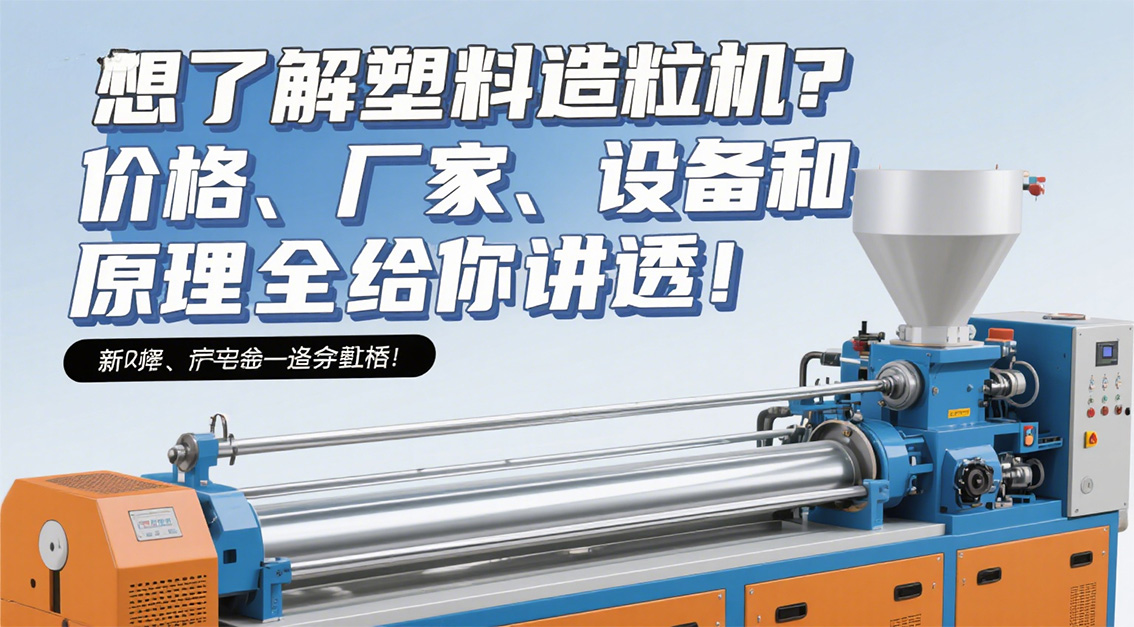 想了解塑料造粒機(jī)？價格、廠家、設(shè)備和原理全給你講透！20250624.jpg