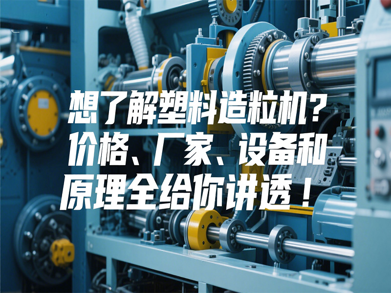 想了解塑料造粒機？價格、廠家、設(shè)備和原理全給你講透！