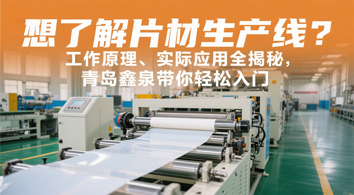 想了解片材生產(chǎn)線？工作原理、實際應(yīng)用全揭秘，青島鑫泉帶你輕松入門20250722   .jpg